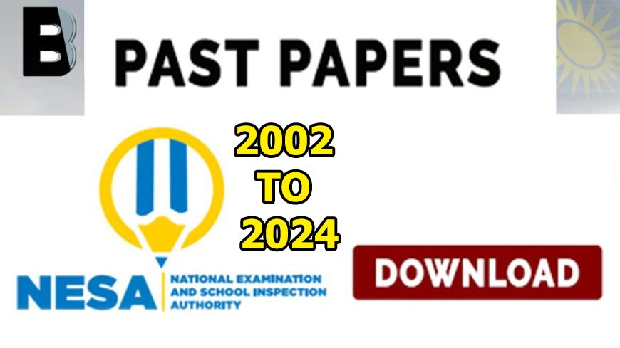 NESA PAST PAPERS: P6,S3,S6,TVET AND TTCs ALL NATIONAL EXAMINATIONS PAST PAPERS | From 2002 to 2024